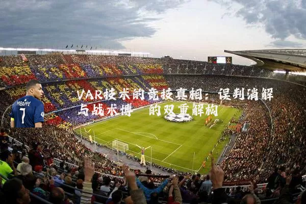 VAR技术的竞技真相：误判消解与战术博弈的双重解构
