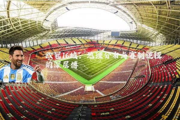 欧冠16城：地理分布与赛制逻辑的深层博弈