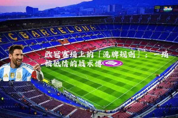 欧冠赛场上的「洗牌规则」:一场被低估的战术博弈