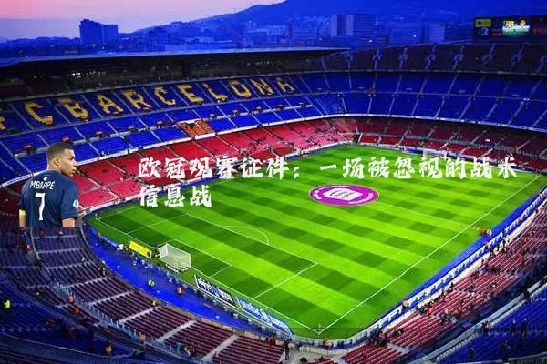 欧冠观赛证件:一场被忽视的战术信息战