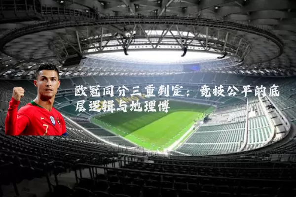欧冠同分三重判定:竞技公平的底层逻辑与地理博弈