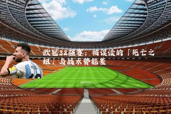 欧冠32强赛:被误读的「死亡之组」与战术势能差