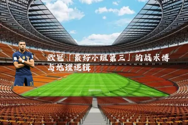 欧冠「最好小组第三」的战术博弈与地理逻辑