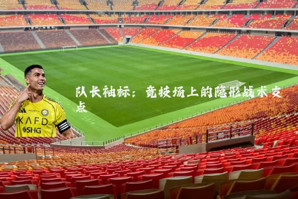 队长袖标:竞技场上的隐形战术支点