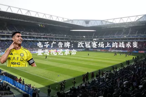 电子广告牌：欧冠赛场上的战术变量与视觉革命