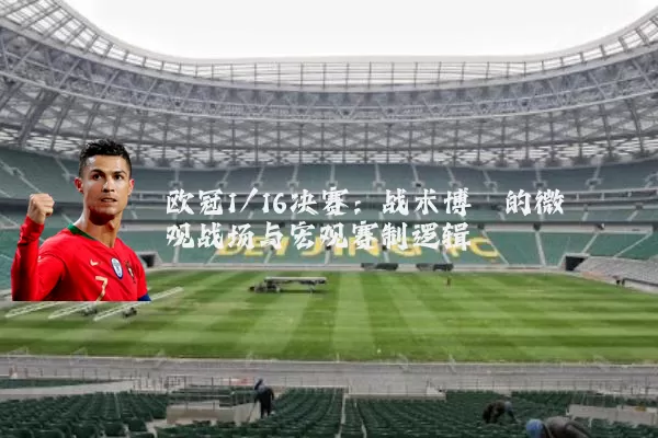 欧冠1/16决赛：战术博弈的微观战场与宏观赛制逻辑