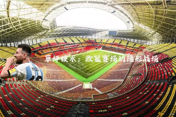 草坪技术：欧冠赛场的隐形战场