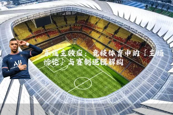 东道主效应：竞技体育中的「主场悖论」与赛制逻辑解构