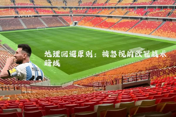 地理回避原则:被忽视的欧冠战术暗线
