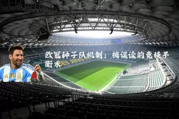 欧冠种子队机制:被误读的竞技平衡术