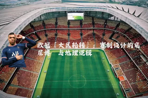 欧冠「大区轮转」：赛制设计的底层博弈与地理逻辑