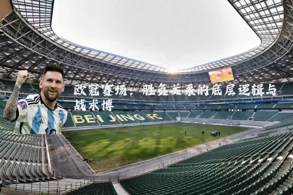 欧冠赛场:胜负关系的底层逻辑与战术博弈