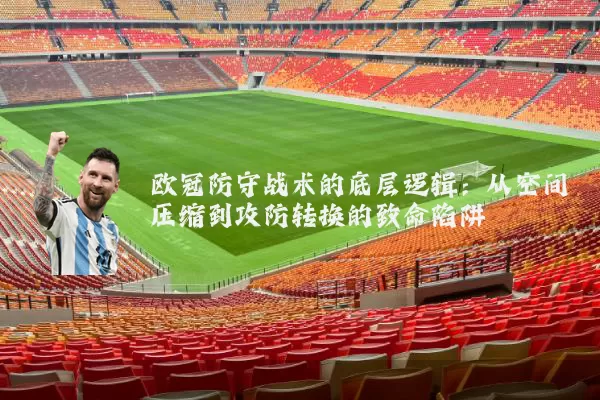 欧冠防守战术的底层逻辑：从空间压缩到攻防转换的致命陷阱